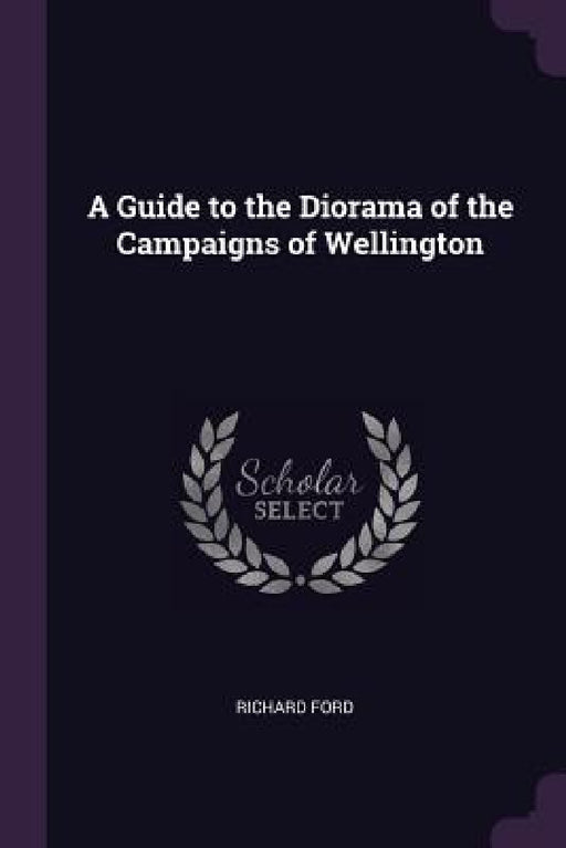 A Guide to the Diorama of the Campaigns of Wellington by Richard Ford