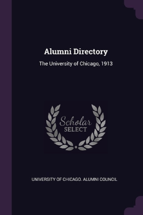 Alumni Directory: The University of Chicago, 1913 by University of Chicago Alumni Council
