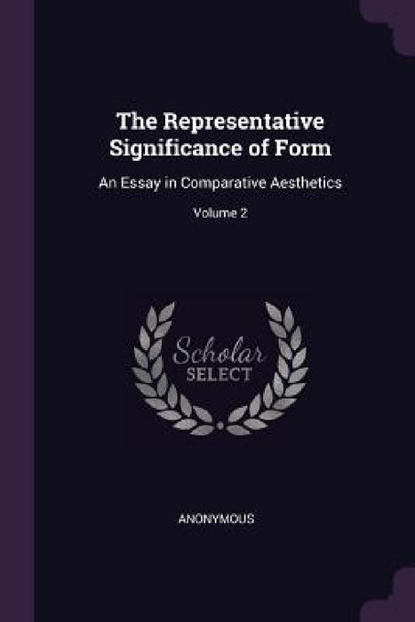 The Representative Significance of Form: An Essay in Comparative Aesthetics; Volume 2 by Anonymous