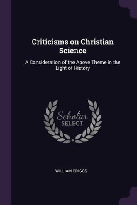Criticisms on Christian Science: A Consideration of the Above Theme in the Light of History by William Briggs