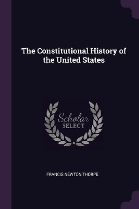 The Constitutional History of the United States by Francis Newton Thorpe
