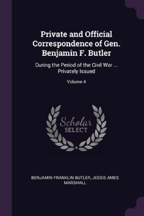 Private and Official Correspondence of Gen. Benjamin F. Butler: During the Period of the Civil War ... Privately Issued; Volume 4 by Benjamin Franklin Butler, Jessie Ames Marshall