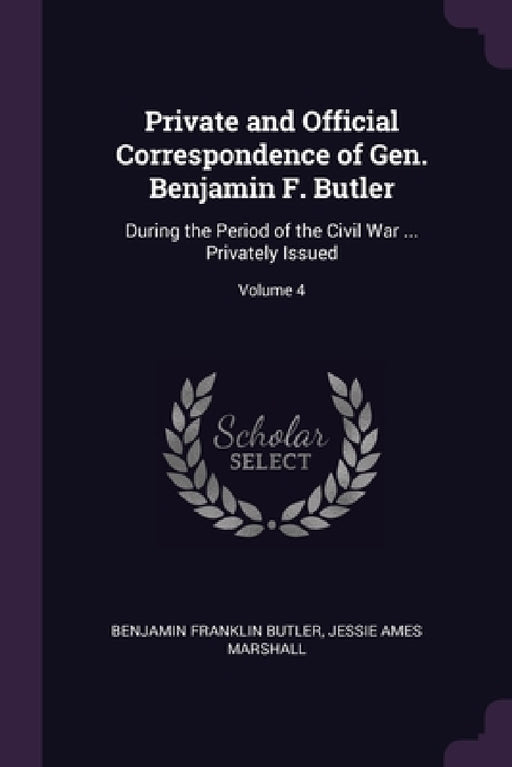 Private and Official Correspondence of Gen. Benjamin F. Butler: During the Period of the Civil War ... Privately Issued; Volume 4 by Benjamin Franklin Butler, Jessie Ames Marshall