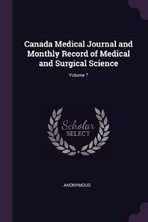Canada Medical Journal and Monthly Record of Medical and Surgical Science; Volume 7 by Anonymous