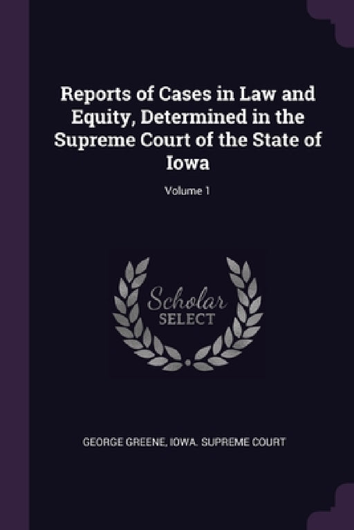 Reports of Cases in Law and Equity, Determined in the Supreme Court of the State of Iowa; Volume 1 by George Greene, Iowa Supreme Court