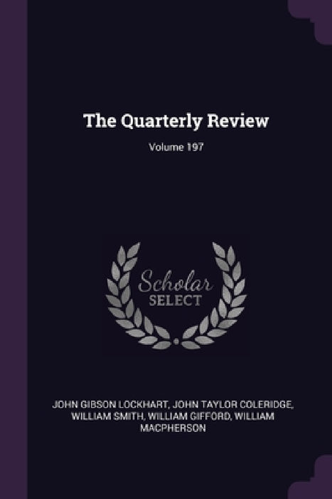 The Quarterly Review; Volume 197 by John Gibson Lockhart, John Taylor Coleridge, William Smith