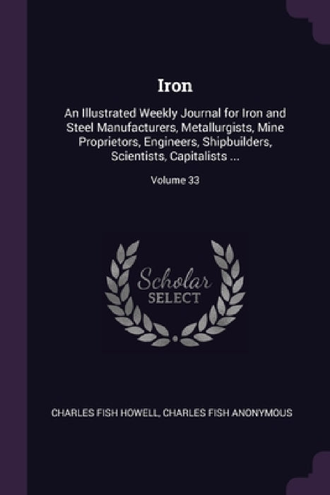 Iron: An Illustrated Weekly Journal for Iron and Steel Manufacturers, Metallurgists, Mine Proprietors, Engineers, Shipbuilde by Anonymous