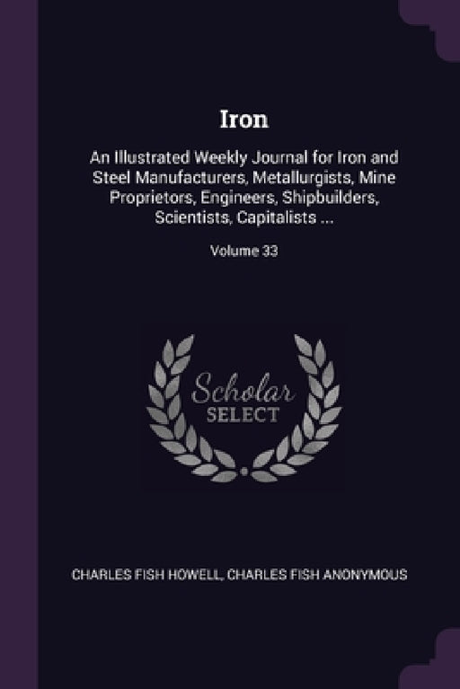 Iron: An Illustrated Weekly Journal for Iron and Steel Manufacturers, Metallurgists, Mine Proprietors, Engineers, Shipbuilde by Anonymous
