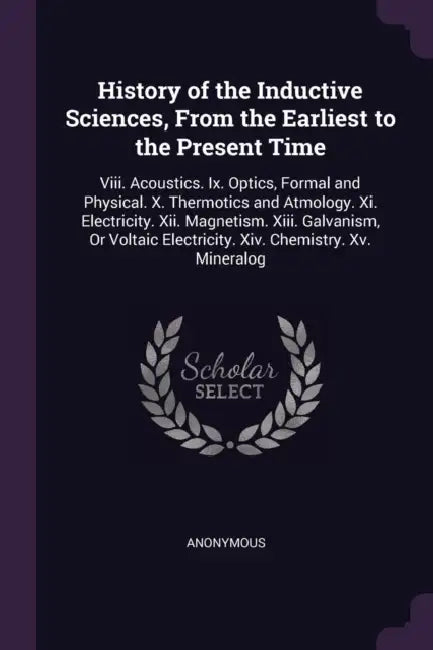 History of the Inductive Sciences, From the Earliest to the Present Time: Viii. Acoustics. Ix. Optics, Formal and Physical. X. Thermotics and Atmology by Anonymous