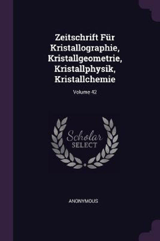 Zeitschrift Für Kristallographie, Kristallgeometrie, Kristallphysik, Kristallchemie; Volume 42 by Anonymous