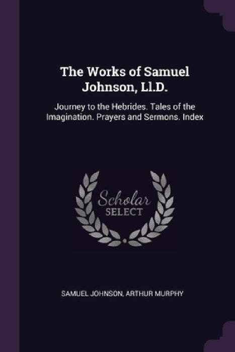 The Works of Samuel Johnson, Ll.D.: Journey to the Hebrides. Tales of the Imagination. Prayers and Sermons. Index by Samuel Johnson, Arthur Murphy
