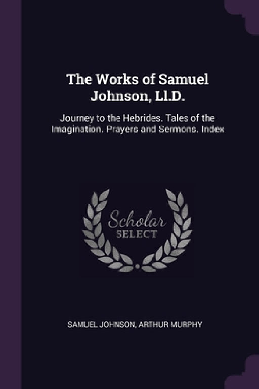 The Works of Samuel Johnson, Ll.D.: Journey to the Hebrides. Tales of the Imagination. Prayers and Sermons. Index by Samuel Johnson, Arthur Murphy