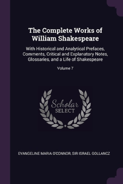 The Complete Works of William Shakespeare: With Historical and Analytical Prefaces, Comments, Critical and Explanatory Notes, Glossaries, and a Life o by Evangeline Maria O'Connor, Sir Israel Gollancz