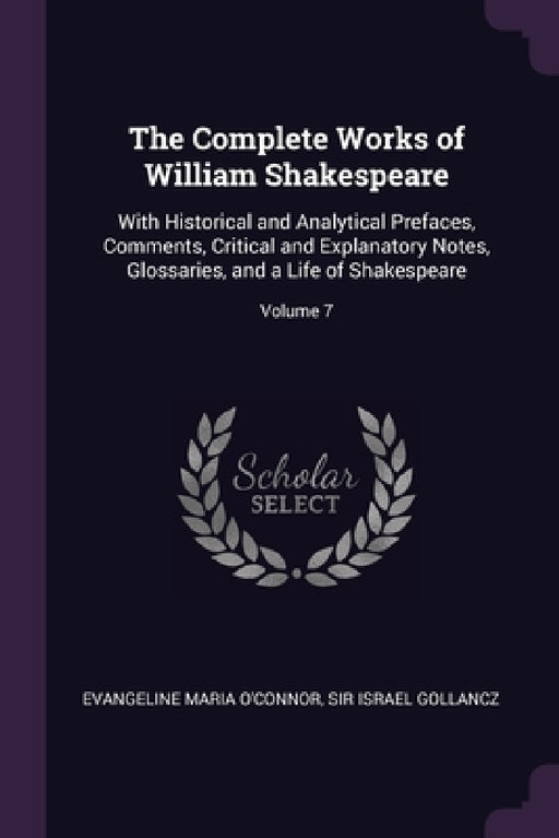 The Complete Works of William Shakespeare: With Historical and Analytical Prefaces, Comments, Critical and Explanatory Notes, Glossaries, and a Life o by Evangeline Maria O'Connor, Sir Israel Gollancz
