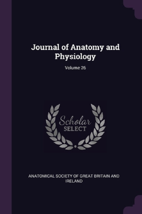 Journal of Anatomy and Physiology; Volume 26 by Anatomical Society of Great Britain and