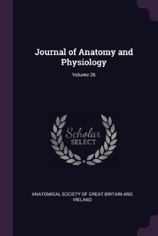 Journal of Anatomy and Physiology; Volume 26 by Anatomical Society of Great Britain and