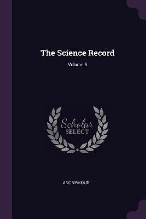 The Science Record; Volume 5 by Anonymous