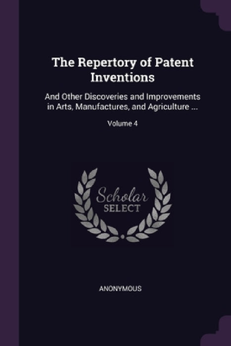 The Repertory of Patent Inventions: And Other Discoveries and Improvements in Arts, Manufactures, and Agriculture ...; Volume 4 by Anonymous