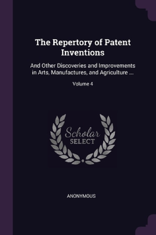 The Repertory of Patent Inventions: And Other Discoveries and Improvements in Arts, Manufactures, and Agriculture ...; Volume 4 by Anonymous