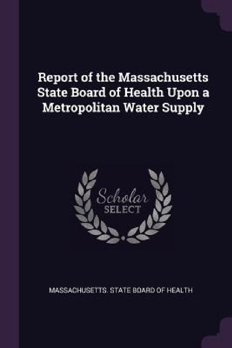 Report of the Massachusetts State Board of Health Upon a Metropolitan Water Supply by Massachusetts State Board of Health