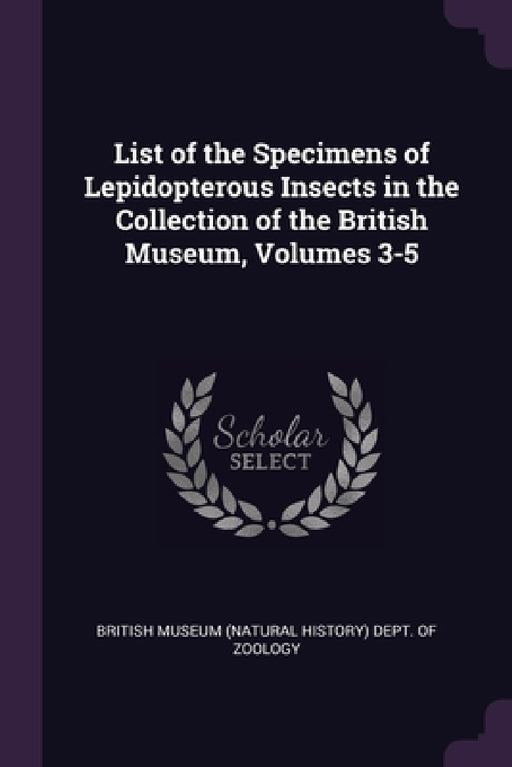 List of the Specimens of Lepidopterous Insects in the Collection of the British Museum, Volumes 3-5 by British Museum (Natural History) Dept O