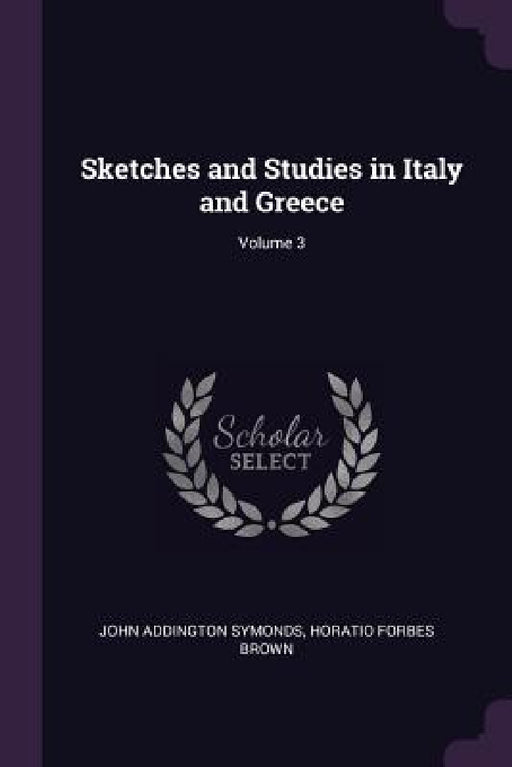 Sketches and Studies in Italy and Greece; Volume 3 by John Addington Symonds, Horatio Forbes Brown
