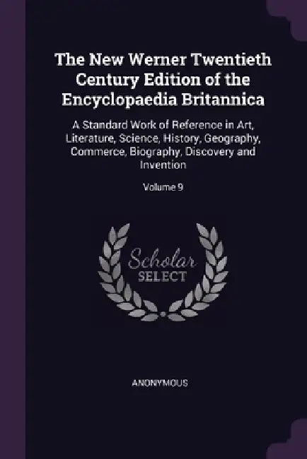 The New Werner Twentieth Century Edition of the Encyclopaedia Britannica: A Standard Work of Reference in Art, Literature, Science, History, Geography by Anonymous