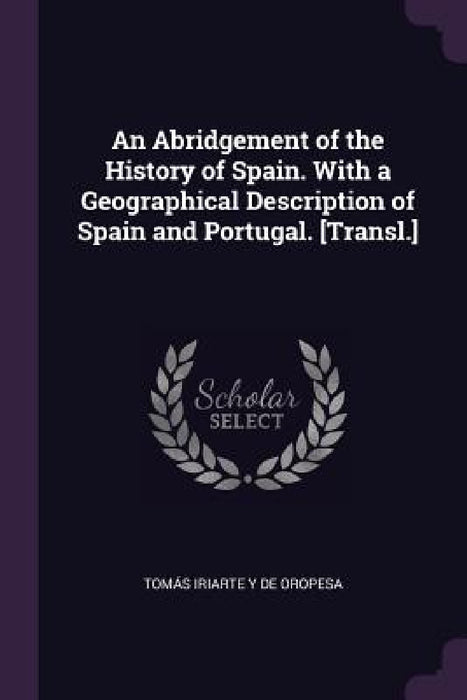 An Abridgement of the History of Spain. With a Geographical Description of Spain and Portugal. [Transl.] by Tomás Iriarte Y. de Oropesa