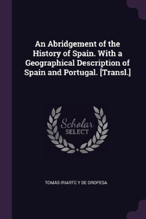 An Abridgement of the History of Spain. With a Geographical Description of Spain and Portugal. [Transl.] by Tomás Iriarte Y. de Oropesa