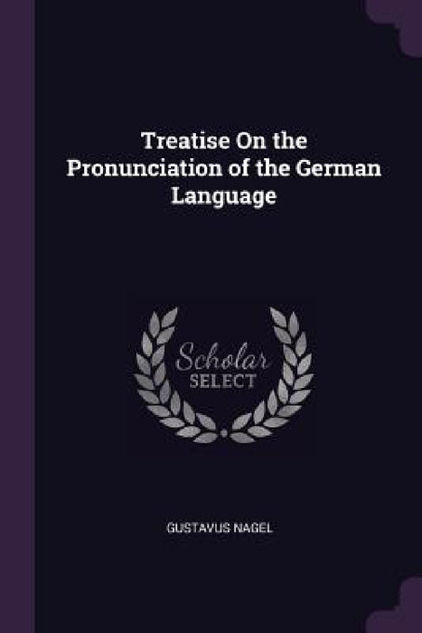 Treatise On the Pronunciation of the German Language by Gustavus Nagel