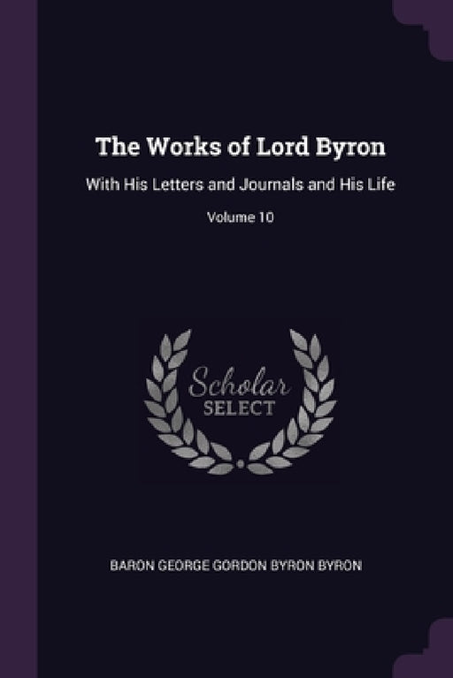 The Works of Lord Byron: With His Letters and Journals and His Life; Volume 10 by Baron George Gordon Byron Byron