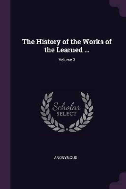 The History of the Works of the Learned ...; Volume 3 by Anonymous