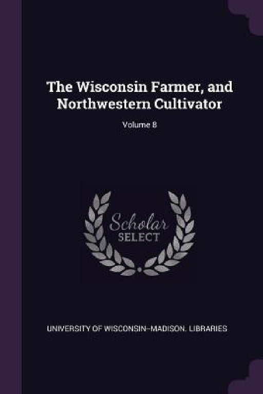 The Wisconsin Farmer, and Northwestern Cultivator; Volume 8 by University of Wisconsin--Madison Librar