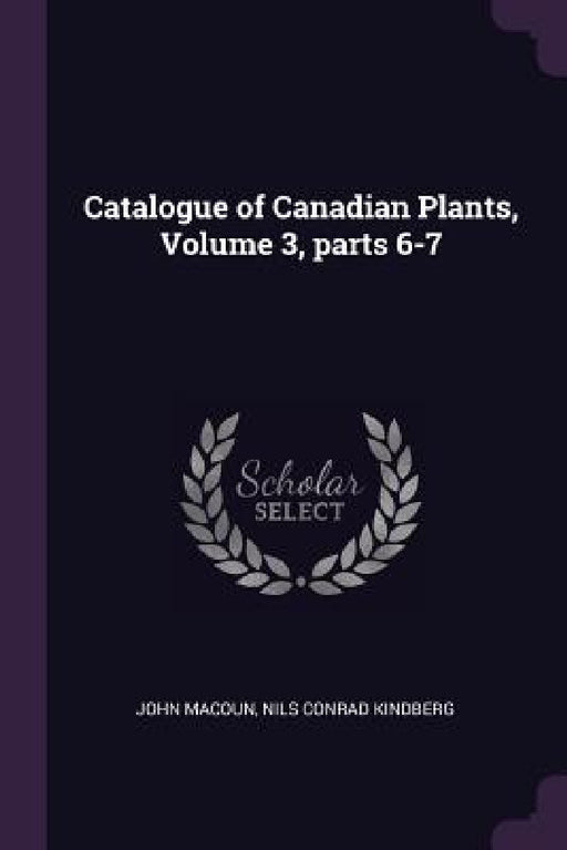 Catalogue of Canadian Plants, Volume 3, parts 6-7 by John Macoun, Nils Conrad Kindberg