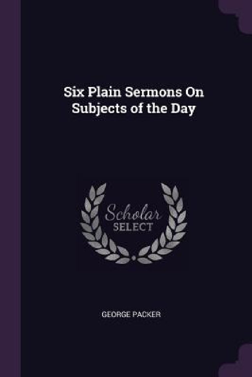Six Plain Sermons On Subjects of the Day by George Packer