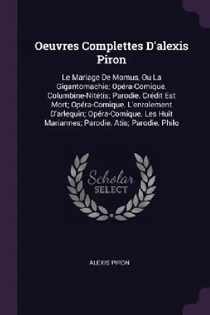 Oeuvres Complettes D'alexis Piron: Le Mariage De Momus, Ou La Gigantomachie; Opéra-Comique. Columbine-Nitétis; Parodie. Crédit Est Mort; Opéra-Comique by Alexis Piron