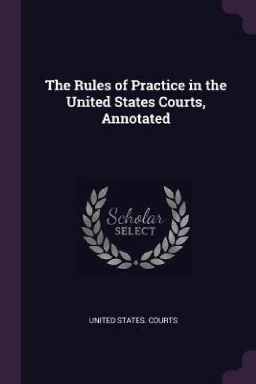 The Rules of Practice in the United States Courts, Annotated by United States Courts