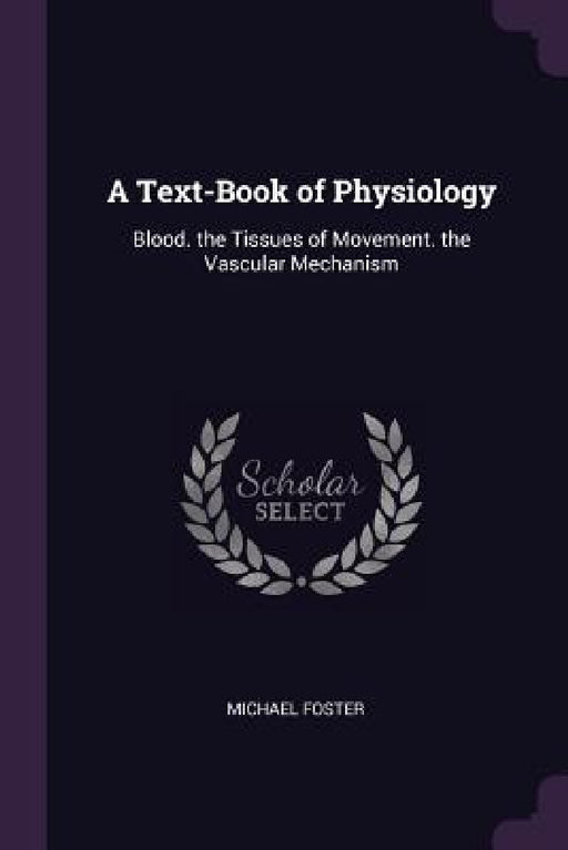 A Text-Book of Physiology: Blood. the Tissues of Movement. the Vascular Mechanism by Michael Foster