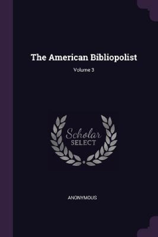 The American Bibliopolist; Volume 3 by Anonymous