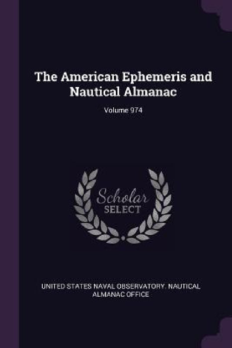 The American Ephemeris and Nautical Almanac; Volume 974 by United States Naval Observatory Nautica