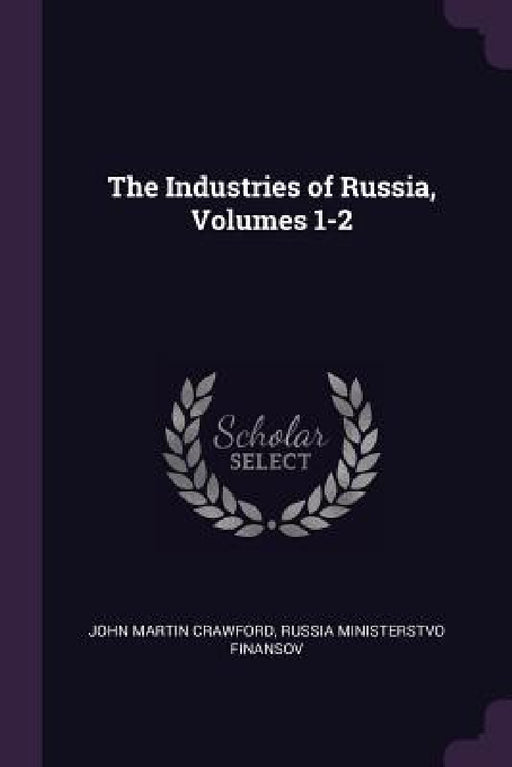 The Industries of Russia, Volumes 1-2 by John Martin Crawford, Russia Ministerstvo Finansov