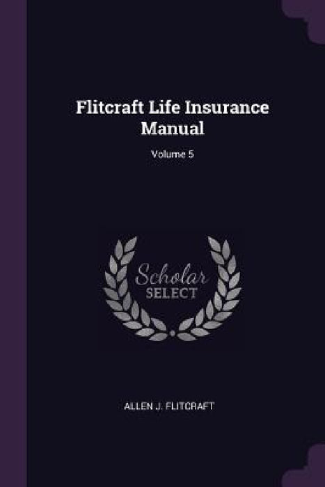 Flitcraft Life Insurance Manual; Volume 5 by Allen J. Flitcraft