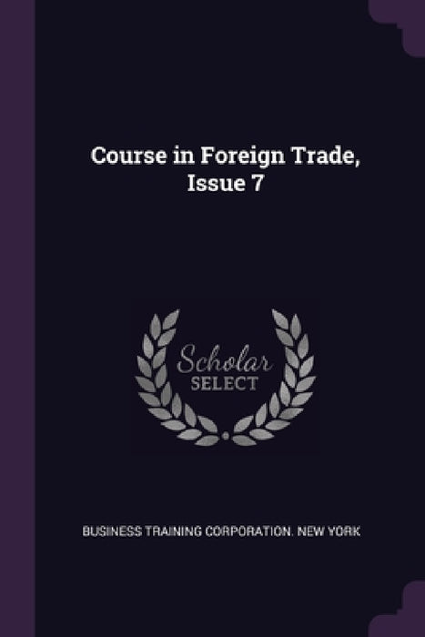 Course in Foreign Trade, Issue 7 by Business Training Corporation New York