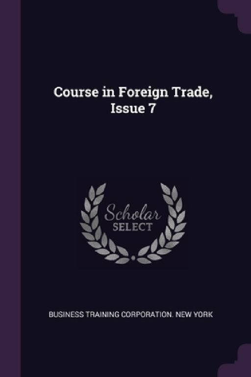 Course in Foreign Trade, Issue 7 by Business Training Corporation New York