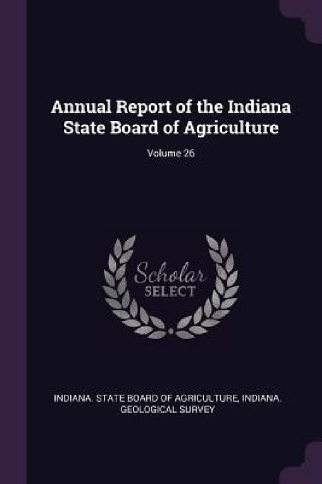 Annual Report of the Indiana State Board of Agriculture; Volume 26 by Indiana State Board of Agriculture, Indiana Geological Survey