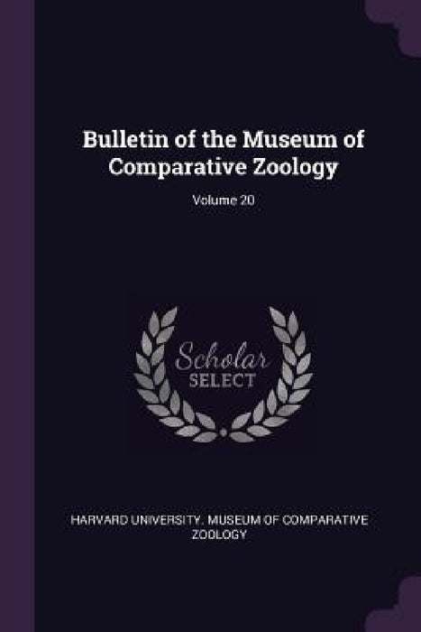 Bulletin of the Museum of Comparative Zoology; Volume 20 by Harvard University Museum of Comparativ