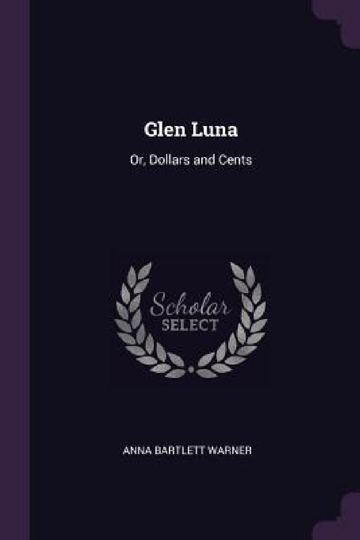 Glen Luna: Or, Dollars and Cents by Anna Bartlett Warner