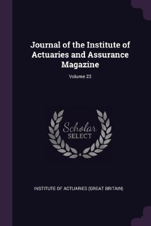 Journal of the Institute of Actuaries and Assurance Magazine; Volume 23 by Institute of Actuaries (Great Britain)