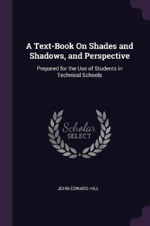 A Text-Book On Shades and Shadows, and Perspective: Prepared for the Use of Students in Technical Schools by John Edward Hill