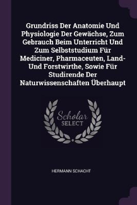 Grundriss Der Anatomie Und Physiologie Der Gewächse, Zum Gebrauch Beim Unterricht Und Zum Selbststudium Für Mediciner, Pharmaceuten, Land- Und Forstwi by Hermann Schacht